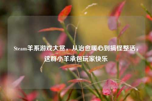 Steam羊系游戏大赏,从治愈暖心到搞怪整活,这群小羊承包玩家快乐