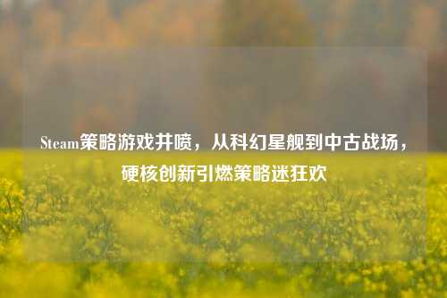Steam策略游戏井喷,从科幻星舰到中古战场,硬核创新引燃策略迷狂欢