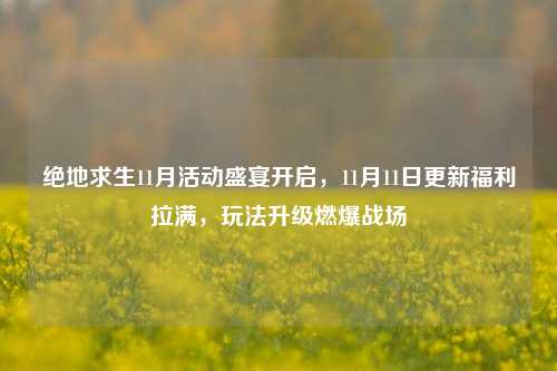 绝地求生11月活动盛宴开启,11月11日更新福利拉满,玩法升级燃爆战场
