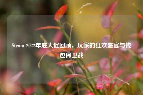 Steam 2022年底大促回顾,玩家的狂欢盛宴与钱包保卫战