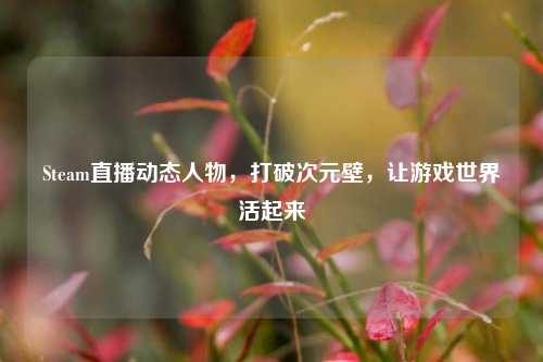 Steam直播动态人物,打破次元壁,让游戏世界活起来