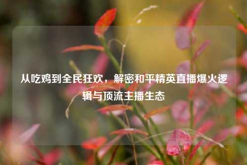 从吃鸡到全民狂欢,解密和平精英直播爆火逻辑与顶流主播生态