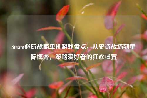 Steam必玩战略单机游戏盘点,从史诗战场到星际博弈,策略爱好者的狂欢盛宴