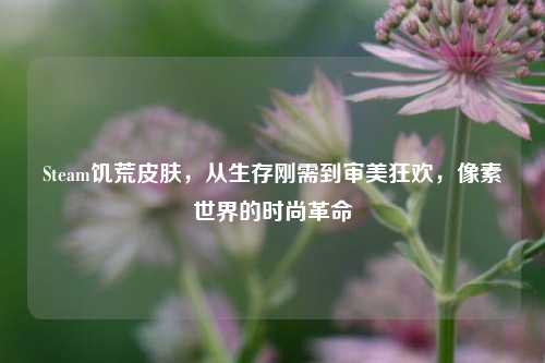 Steam饥荒皮肤,从生存刚需到审美狂欢,像素世界的时尚革命
