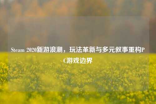 Steam 2020新游浪潮,玩法革新与多元叙事重构PC游戏边界