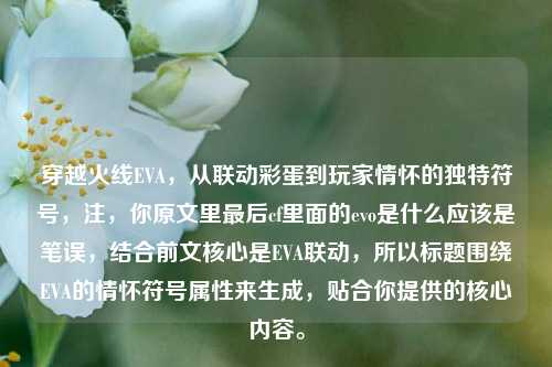 穿越火线EVA,从联动彩蛋到玩家情怀的独特符号,注,你原文里最后cf里面的evo是什么应该是笔误,结合前文核心是EVA联动,所以标题围绕EVA的情怀符号属性来生成,贴合你提供的核心内容。