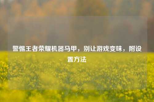 警惕王者荣耀机器马甲,别让游戏变味,附设置