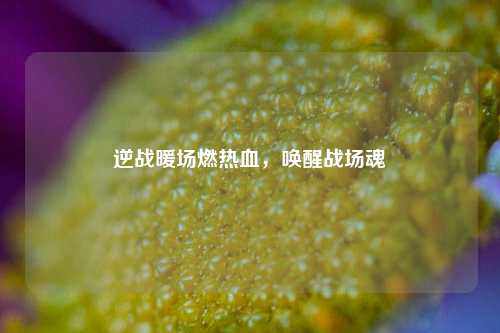 逆战暖场燃热血,唤醒战场魂