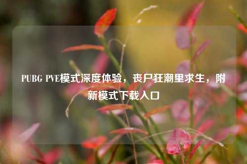 PUBG PVE模式深度体验,丧尸狂潮里求生,附新模式下载入口