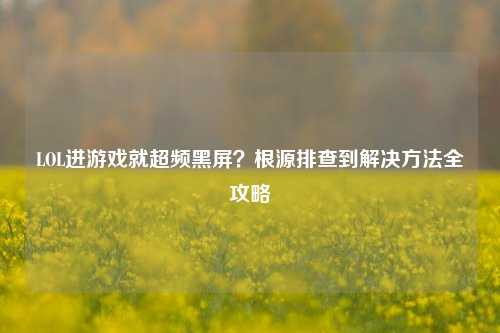 LOL进游戏就超频黑屏?根源排查到解决 全攻略