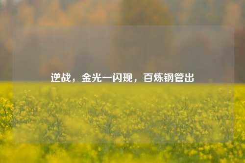 逆战,金光一闪现,百炼钢管出
