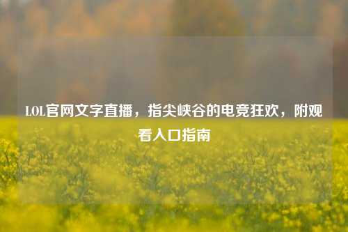 LOL官网文字直播,指尖峡谷的电竞狂欢,附观看入口指南