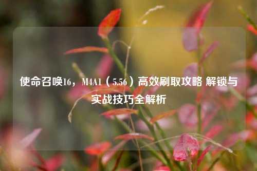 使命召唤16,M4A1(5.56)高效刷取攻略 解锁与实战技巧全解析