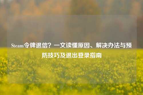 Steam令牌退信?一文读懂原因、解决办法与预防技巧及退出登录指南