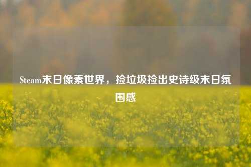 Steam末日像素世界,捡垃圾捡出史诗级末日氛围感