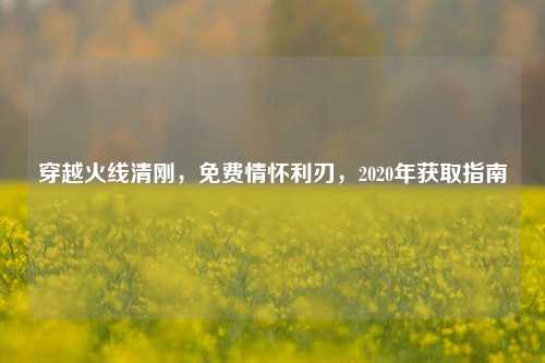 穿越火线清刚,免费情怀利刃,2020年获取指南