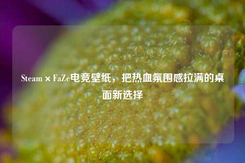 Steam×FaZe电竞壁纸,把热血氛围感拉满的桌面新选择