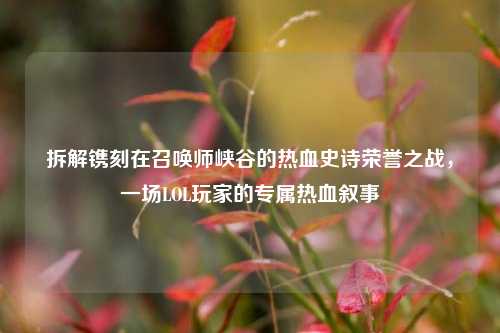 拆解镌刻在召唤师峡谷的热血史诗荣誉之战,一场LOL玩家的专属热血叙事