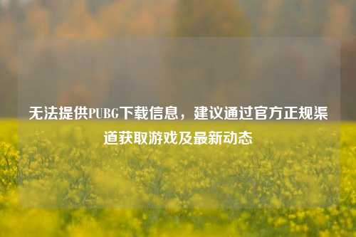 无法提供PUBG下载信息,建议通过官方正规渠道获取游戏及最新动态