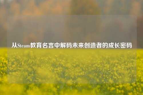 从Steam教育名言中解码未来创造者的成长密码