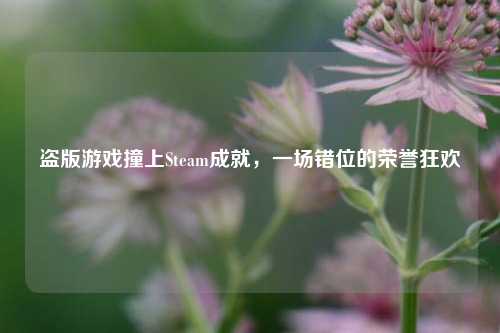 盗版游戏撞上Steam成就,一场错位的荣誉狂欢