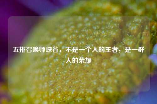 五排召唤师峡谷,不是一个人的王者,是一群人的荣耀