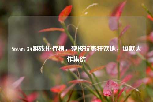 Steam 3A游戏排行榜,硬核玩家狂欢地,爆款大作集结