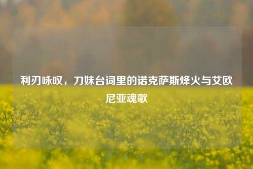 利刃咏叹,刀妹台词里的诺克萨斯烽火与艾欧尼亚魂歌