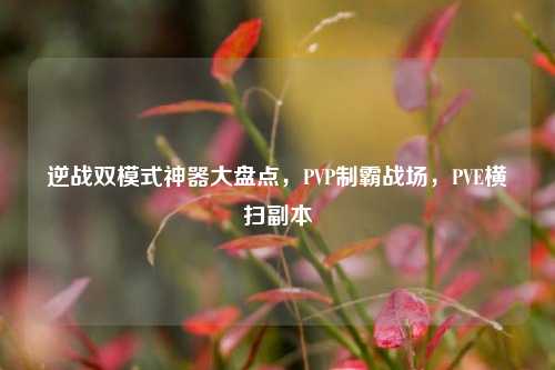 逆战双模式神器大盘点,PVP制霸战场,PVE横扫副本