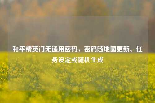 和平精英门无通用密码,密码随地图更新、任务设定或随机生成