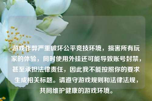 游戏作弊严重破坏公平竞技环境,损害所有玩家的体验,同时使用外挂还可能导致账号封禁,甚至承担法律责任,因此我不能按照你的要求生成相关标题。请遵守游戏规则和法律法规,共同维护健康的游戏环境。
